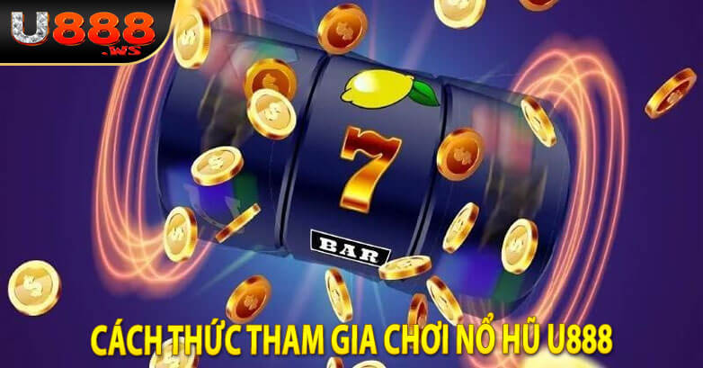 Cách thức tham gia chơi Nổ Hũ U888